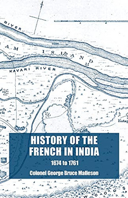 History Of The French In India: From The Founding Of Pondicherry In 1674 To The Capture Of That Place In 1761 - 9781783319169