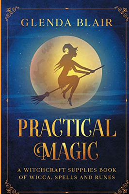 Practical Magic: A Witchcraft Supplies Book Of Wicca, Spells And Runes: A Witchcraft Supplies Book Of Wicca, Spells And Runes