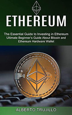 Ethereum: Ultimate Beginner'S Guide About Bitcoin And Ethereum Hardware Wallet (The Essential Guide To Investing In Ethereum)