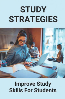 Study Strategies: Improve Study Skills For Students: Study Strategies For College