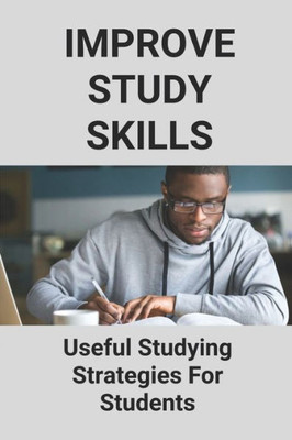 Improve Study Skills: Useful Studying Strategies For Students: Study Tactics