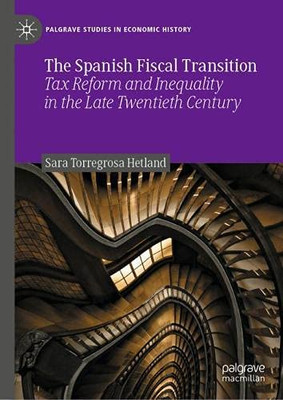 The Spanish Fiscal Transition: Tax Reform And Inequality In The Late Twentieth Century (Palgrave Studies In Economic History)