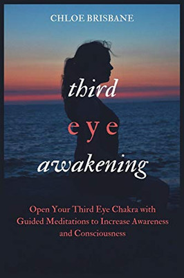 Third Eye Awakening: Open Your Third Eye Chakra With Guided Meditation To Increase Awareness And Consciousness - 9781954797581