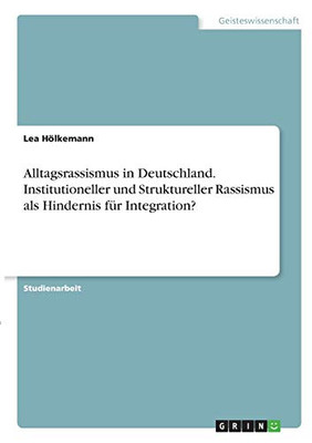 Alltagsrassismus In Deutschland. Institutioneller Und Struktureller Rassismus Als Hindernis Fã¼R Integration? (German Edition)