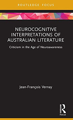 Neurocognitive Interpretations Of Australian Literature: Criticism In The Age Of Neuroawareness (Routledge Focus On Literature)