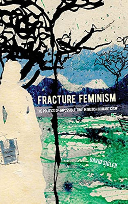 Fracture Feminism: The Politics Of Impossible Time In British Romanticism (Suny Series, Studies In The Long Nineteenth Century)