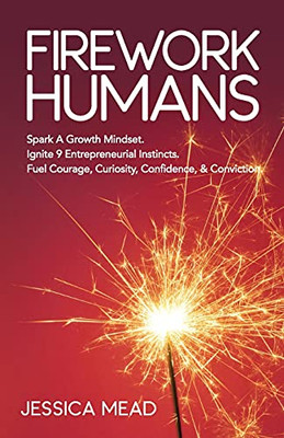 Firework Humans: Spark A Growth Mindset. Ignite 9 Entrepreneurial Instincts. Fuel Courage, Curiosity, Confidence, & Conviction.