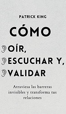 Cã³Mo Oã­R, Escuchar Y Validar: Atraviesa Las Barreras Invisibles Y Transforma Tus Relaciones (Spanish Edition) - 9781647432966