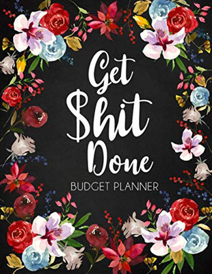 Get Shit Done: Adult Budget Planner, Undated Daily Weekly Monthly Budgeting Planner, Income Expense Bill Tracking, Floral Cover