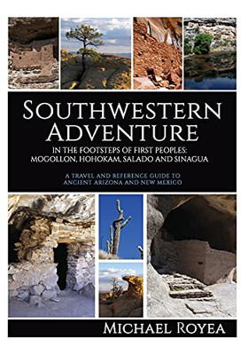 Southwestern Adventure: In The Footsteps Of First Peoples: Mogollon, Hohokam, Salado And Sinagua (A Travel And Reference Guide)
