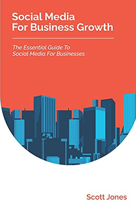 Social Media For Business Growth: The Essential Guide To Social Media For Businesses (360 Degree Marketing For Business Growth)