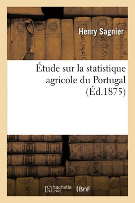 ÃTude Sur La Statistique Agricole Du Portugal, D'Aprã¨S Les Publications Du Gouvernement Portugais (Sciences) (French Edition)