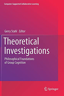Theoretical Investigations: Philosophical Foundations Of Group Cognition (Computer-Supported Collaborative Learning Series, 18)