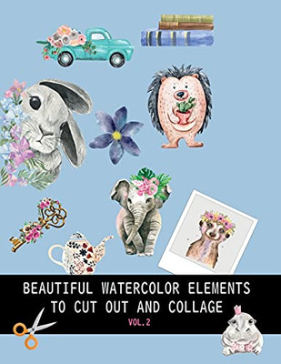 Beautiful Watercolor Elements To Cut Out And Collage Vol.2: Elements For Scrapbooking, Collages, Decoupage And Mixed Media Arts