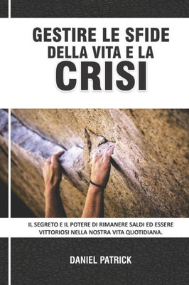 Gestire Le Sfide Della Vita E La Crisi: Il segreto e il potere di rimanere saldi ed essere vittoriosi nella nostra vita quotidiana.
