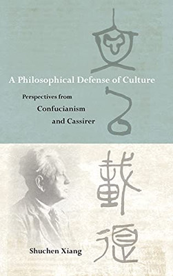 Philosophical Defense Of Culture, A: Perspectives From Confucianism And Cassirer (Suny Series In Chinese Philosophy And Culture)