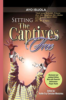 Setting The Captives Free: A Biblical Studies In Demonology And Deliverance For Deliverance Ministers, Pastors And All Believers