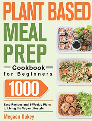 Plant Based Meal Prep Cookbook For Beginners: 1000 Easy Recipes And 3-Weekly Plans To Living The Vegan Lifestyle - 9781639350308