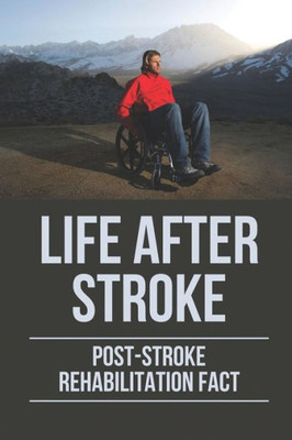 Life After Stroke: Post-Stroke Rehabilitation Fact: Overcome Paralyzing Stroke