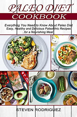 Paleo Diet: Easy, Healthy And Delicious Paleolithic Recipes For A Nourishing Meal (Everything You Need To Know About Paleo Diet)