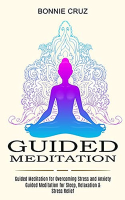 Guided Meditation: Guided Meditation For Sleep, Relaxation & Stress Relief (Guided Meditation For Overcoming Stress And Anxiety)