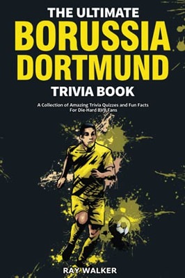 The Ultimate Borussia Dortmund Trivia Book: A Collection Of Amazing Trivia Quizzes And Fun Facts For Die-Hard Borussia Bvb Fans!