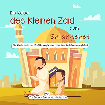 Die Reise Des Kleinen Zaid Zum Salahgebet: Ein Kinderbuch Zur Einfã¼Hrung In Das Ritualisierte Islamische Gebet (German Edition)