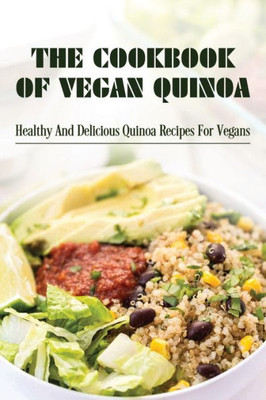 The Cookbook Of Vegan Quinoa: Healthy And Delicious Quinoa Recipes For Vegans: Ways To Cook Quinoa For A Vegan Lifestyle