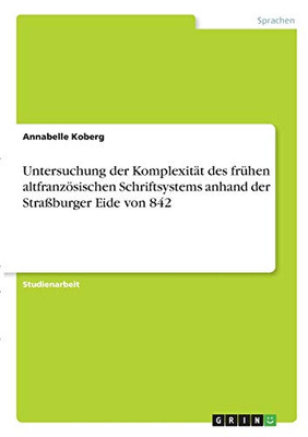 Untersuchung Der Komplexitã¤T Des Frã¼Hen Altfranzã¶Sischen Schriftsystems Anhand Der Straãÿburger Eide Von 842 (German Edition)