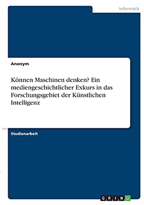 Kã¶Nnen Maschinen Denken? Ein Mediengeschichtlicher Exkurs In Das Forschungsgebiet Der Kã¼Nstlichen Intelligenz (German Edition)
