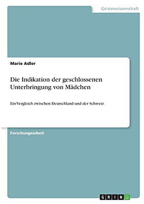 Die Indikation Der Geschlossenen Unterbringung Von Mã¤Dchen: Ein Vergleich Zwischen Deutschland Und Der Schweiz (German Edition)