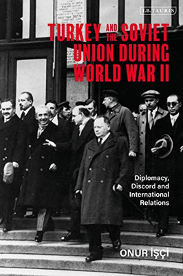 Turkey And The Soviet Union During World War Ii: Diplomacy, Discord And International Relations (Library Of World War Ii Studies)