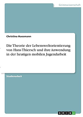 Die Theorie Der Lebensweltorientierung Von Hans Thiersch Und Ihre Anwendung In Der Heutigen Mobilen Jugendarbeit (German Edition)