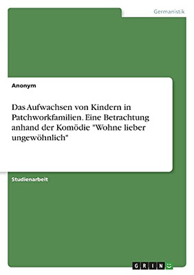 Das Aufwachsen Von Kindern In Patchworkfamilien. Eine Betrachtung Anhand Der Komã¶Die Wohne Lieber Ungewã¶Hnlich (German Edition)