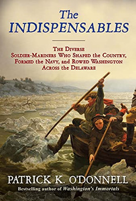 The Indispensables: The Diverse Soldier-Mariners Who Shaped The Country, Formed The Navy, And Rowed Washington Across The Delaware
