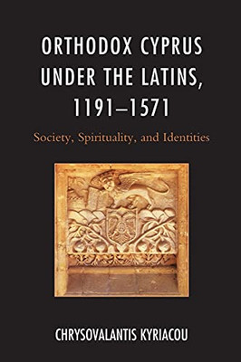 Orthodox Cyprus Under The Latins, 1191Â1571: Society, Spirituality, And Identities (Byzantium: A European Empire And Its Legacy)