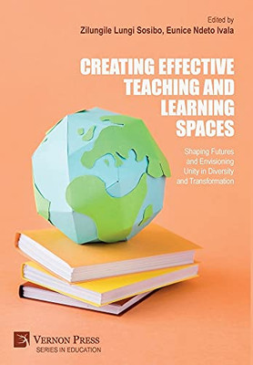 Creating Effective Teaching And Learning Spaces: Shaping Futures And Envisioning Unity In Diversity And Transformation (Education)