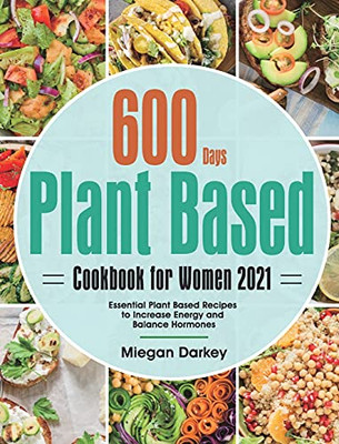 Plant Based Cookbook For Women 2021: 600-Day Essential Plant Based Recipes To Increase Energy And Balance Hormones - 9781639350285