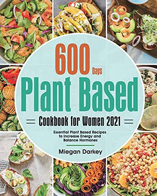 Plant Based Cookbook For Women 2021: 600-Day Essential Plant Based Recipes To Increase Energy And Balance Hormones - 9781639350292