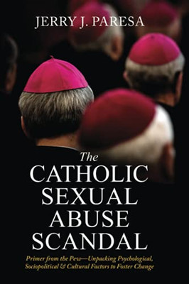 The Catholic Sexual Abuse Scandal: Primer From The Pew-Unpacking Psychological, Sociopolitical & Cultural Factors To Foster Change