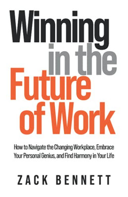 Winning In The Future Of Work: How To Navigate The Changing Workplace, Embrace Your Personal Genius, And Find Harmony In Your Life