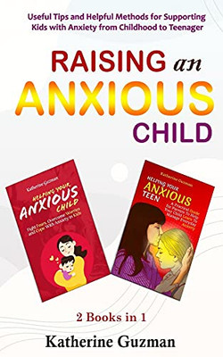 Raising An Anxious Child: Useful Tips And Helpful Methods For Supporting Kids With Anxiety From Childhood To Teenager 2 Books In 1