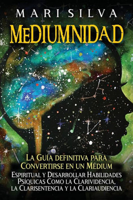 Mediumnidad: La guía definitiva para convertirse en un médium espiritual y desarrollar habilidades psíquicas como la clarividencia,