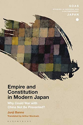 Empire And Constitution In Modern Japan: Why Could War With China Not Be Prevented? (Soas Studies In Modern And Contemporary Japan)