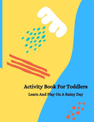 Activity Book For Toddlers: Learn And Play On A Rainy Day