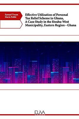 Effective Utilization Of Personal Tax Relief Scheme In Ghana, A Case Study In The Kwahu-West Municipality, Eastern Region Â Ghana