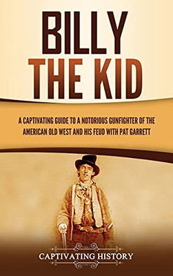 Billy The Kid: A Captivating Guide To A Notorious Gunfighter Of The American Old West And His Feud With Pat Garrett - 9781637162712