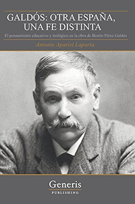 GaldãS: Otra EspaãA, Una Fe Distinta: El Pensamiento Educativo Y Teolã³Gico En La Obra De Benito Pã©Rez Galdã³S (Spanish Edition)