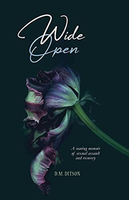 Wide Open: A True Story Of Surviving A Series Of Sexual Assaults, Healing Trauma And Recovering From Post-Traumatic Stress Disorder