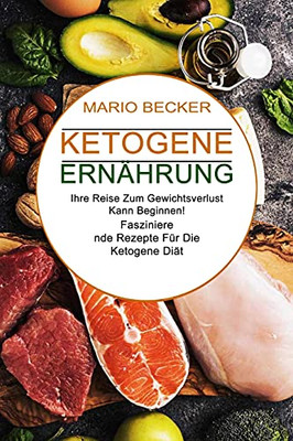 Ketogene Ernã¤Hrung: Faszinierende Rezepte Fã¼R Die Ketogene Diã¤T (Ihre Reise Zum Gewichtsverlust Kann Beginnen!) (German Edition)